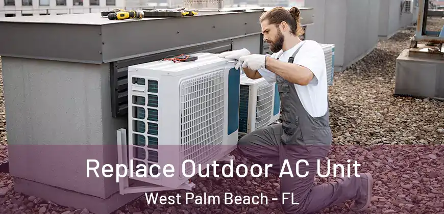  Replace Outdoor AC Unit West Palm Beach - FL